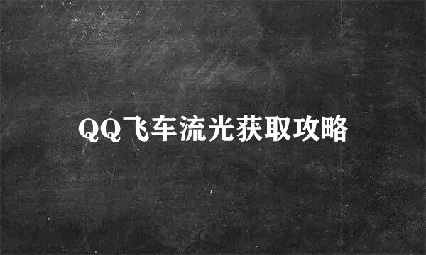 QQ飞车流光获取攻略