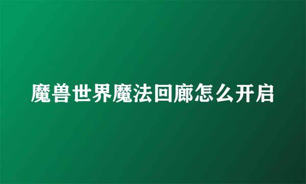 魔兽世界魔法回廊怎么开启