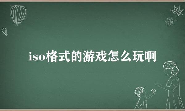 iso格式的游戏怎么玩啊