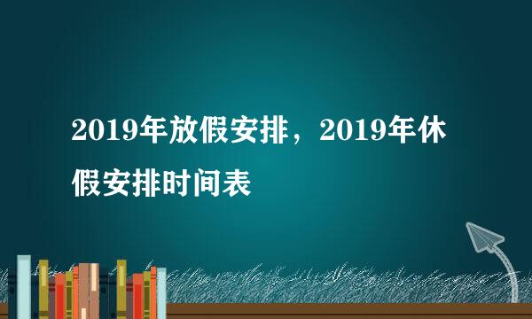 2019年放假安排，2019年休假安排时间表