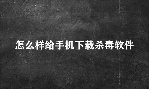 怎么样给手机下载杀毒软件