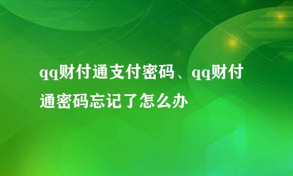 qq财付通支付密码、qq财付通密码忘记了怎么办