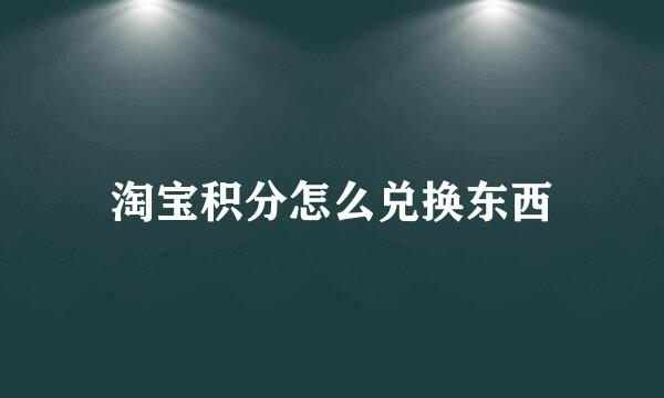 淘宝积分怎么兑换东西