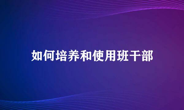 如何培养和使用班干部