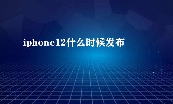 iphone12什么时候发布