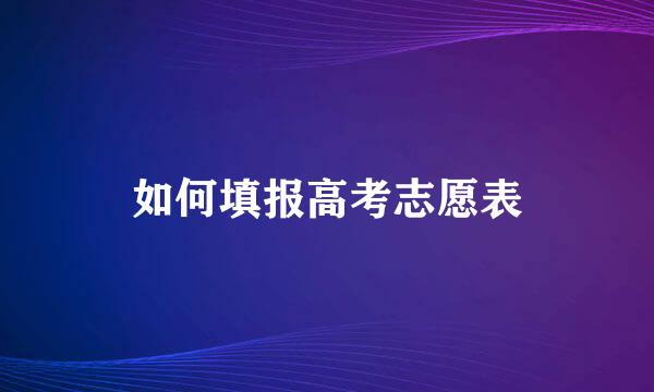 如何填报高考志愿表