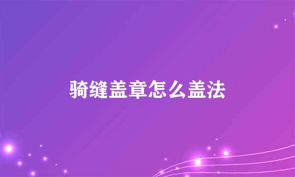 骑缝盖章怎么盖法