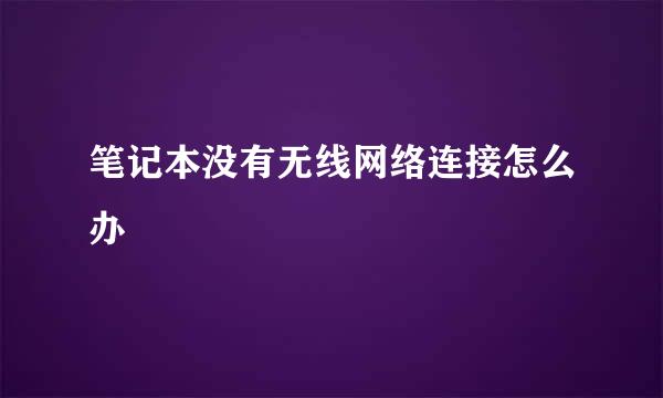 笔记本没有无线网络连接怎么办