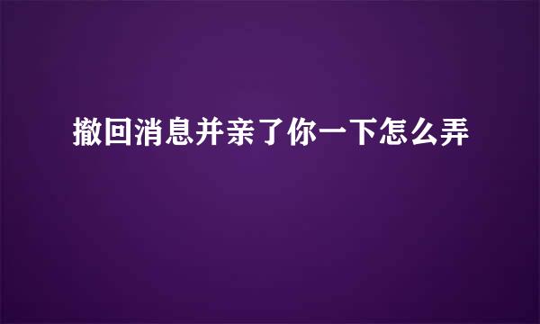 撤回消息并亲了你一下怎么弄