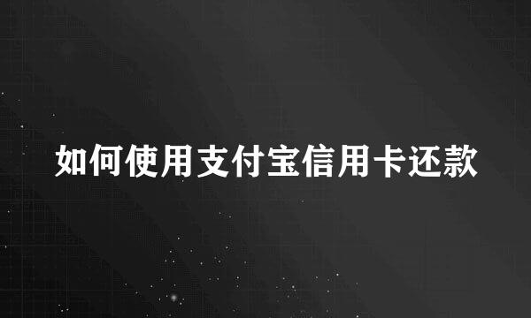 如何使用支付宝信用卡还款