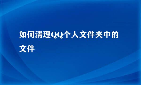 如何清理QQ个人文件夹中的文件