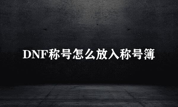 DNF称号怎么放入称号簿