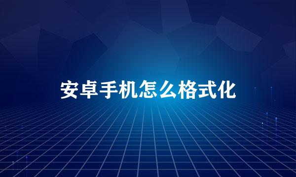 安卓手机怎么格式化