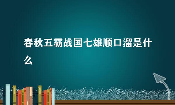 春秋五霸战国七雄顺口溜是什么