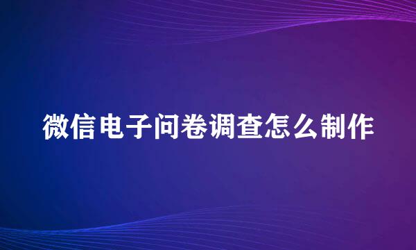 微信电子问卷调查怎么制作