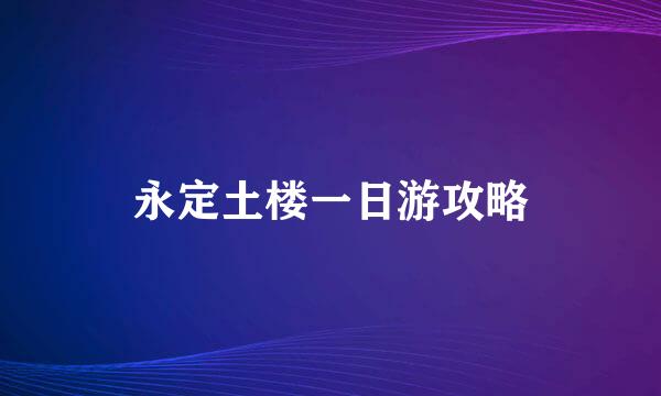 永定土楼一日游攻略