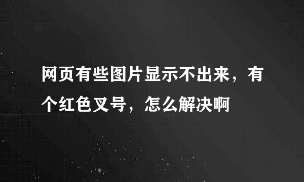 网页有些图片显示不出来，有个红色叉号，怎么解决啊