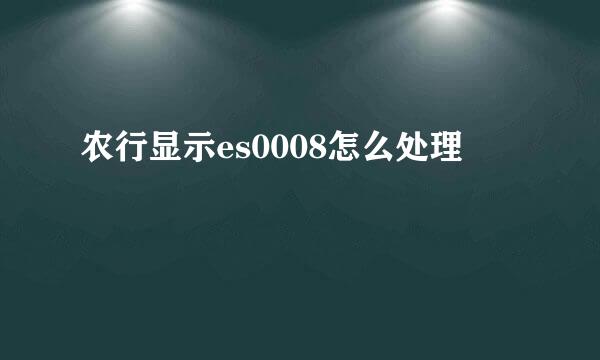 农行显示es0008怎么处理