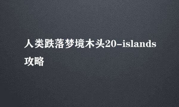 人类跌落梦境木头20-islands攻略