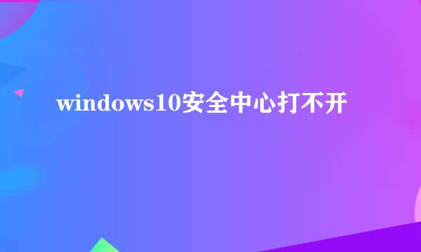 windows10安全中心打不开