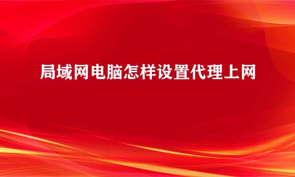 局域网电脑怎样设置代理上网