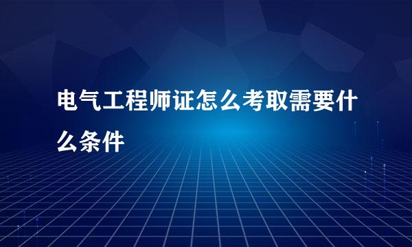 电气工程师证怎么考取需要什么条件