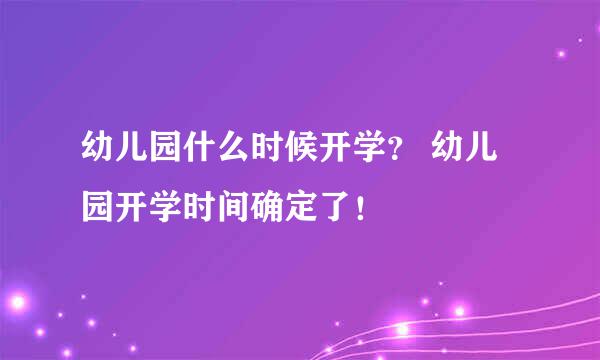 幼儿园什么时候开学？ 幼儿园开学时间确定了！