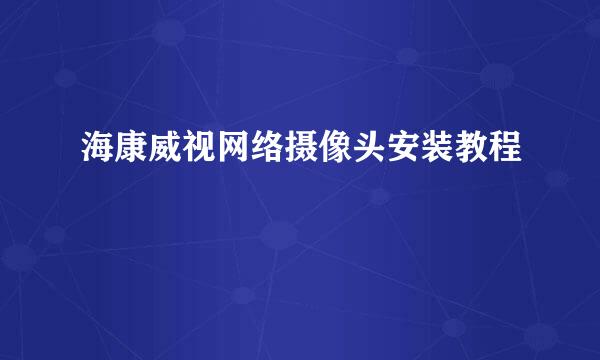 海康威视网络摄像头安装教程