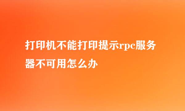 打印机不能打印提示rpc服务器不可用怎么办