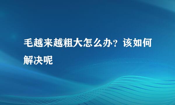 毛越来越粗大怎么办？该如何解决呢