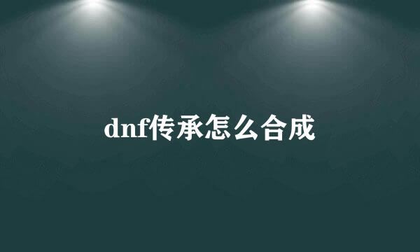 dnf传承怎么合成