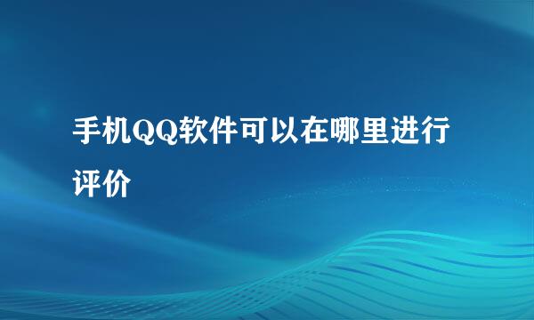 手机QQ软件可以在哪里进行评价