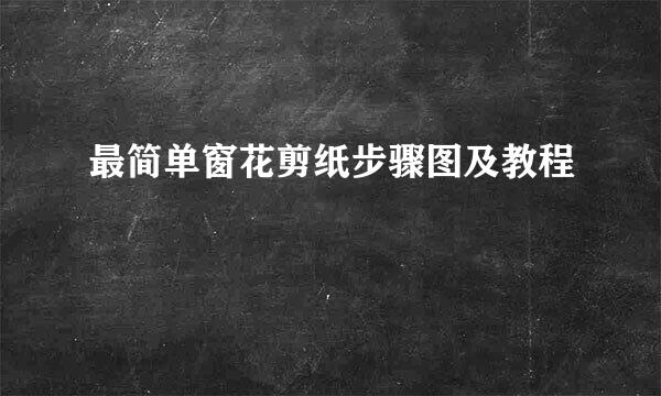 最简单窗花剪纸步骤图及教程