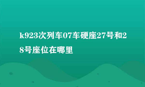 k923次列车07车硬座27号和28号座位在哪里