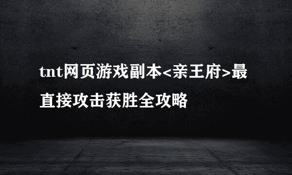 tnt网页游戏副本<亲王府>最直接攻击获胜全攻略