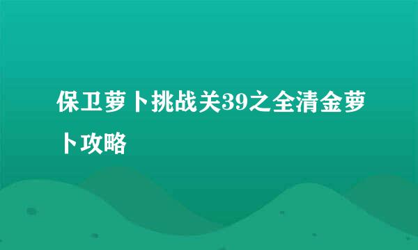 保卫萝卜挑战关39之全清金萝卜攻略