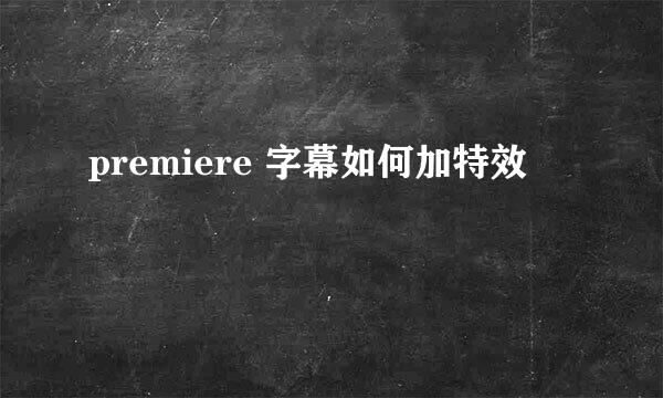 premiere 字幕如何加特效 