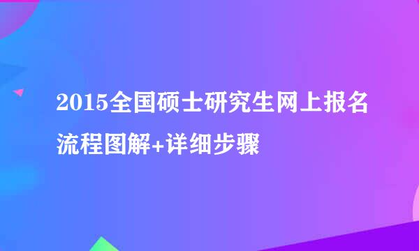 2015全国硕士研究生网上报名流程图解+详细步骤