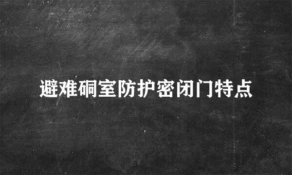 避难硐室防护密闭门特点