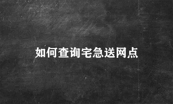 如何查询宅急送网点