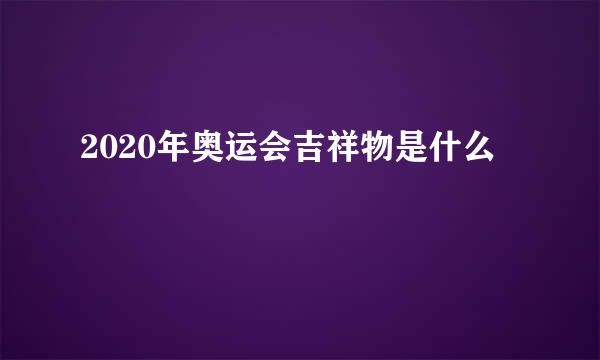 2020年奥运会吉祥物是什么