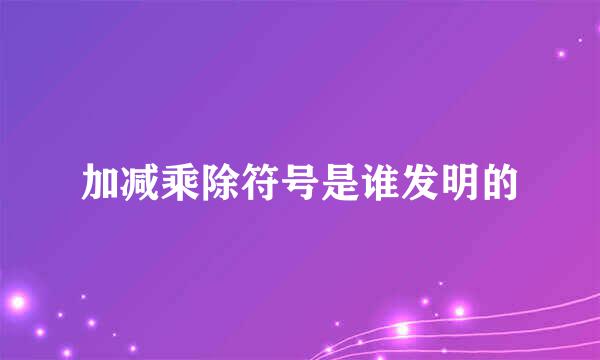 加减乘除符号是谁发明的