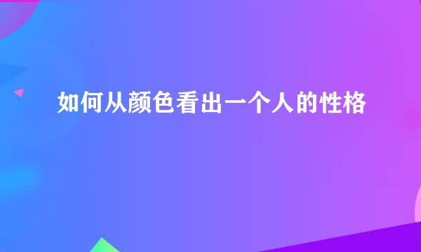 如何从颜色看出一个人的性格