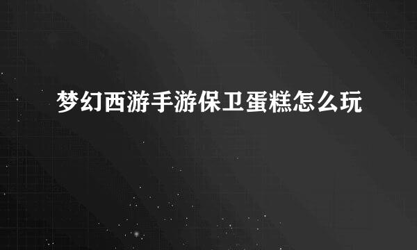 梦幻西游手游保卫蛋糕怎么玩