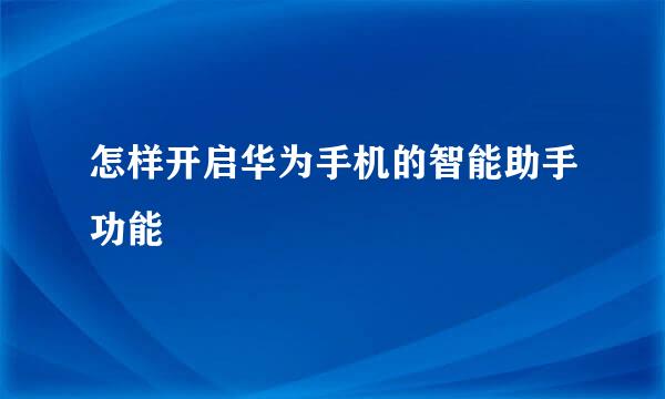 怎样开启华为手机的智能助手功能