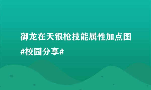 御龙在天银枪技能属性加点图#校园分享#