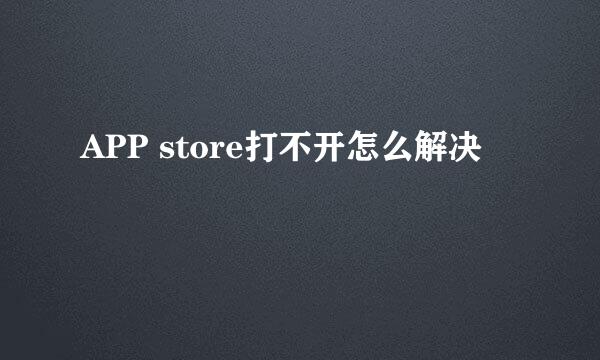 APP store打不开怎么解决