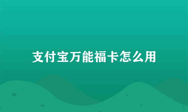 支付宝万能福卡怎么用