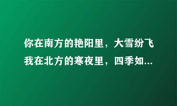 你在南方的艳阳里，大雪纷飞我在北方的寒夜里，四季如春这句歌词是什么意思