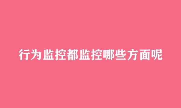 行为监控都监控哪些方面呢